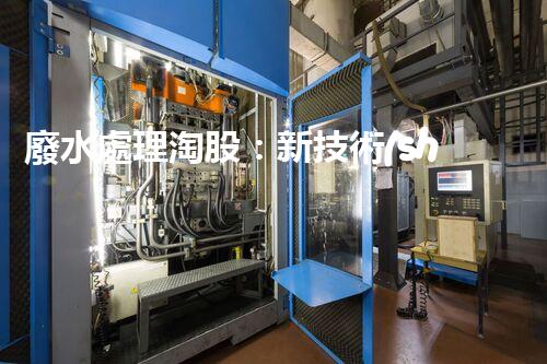 廢水處理淘股：新技術(shù)帶來新機(jī)遇？